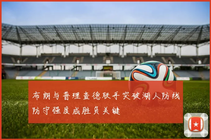 布朗与普理查德联手突破湖人防线防守强度成胜负关键