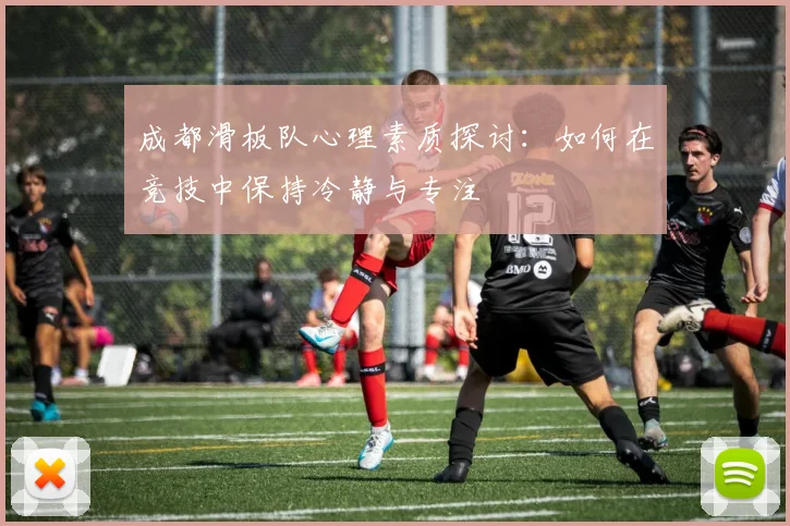 成都滑板队心理素质探讨：如何在竞技中保持冷静与专注